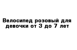 Велосипед розовый для девочки от 3 до 7 лет